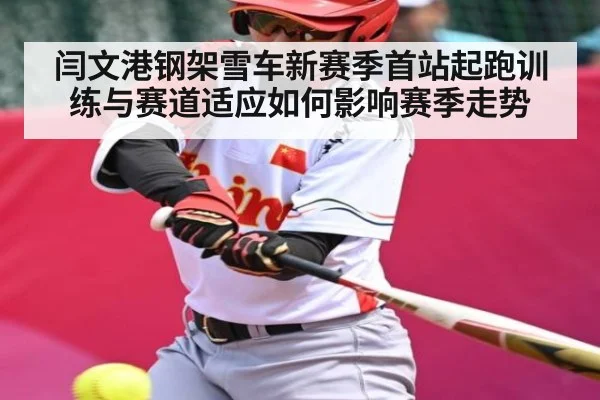 闫文港钢架雪车新赛季首站起跑训练与赛道适应如何影响赛季走势（stake）