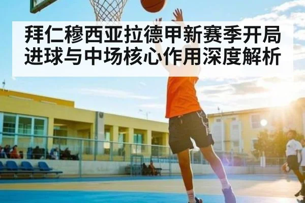 拜仁穆西亚拉德甲新赛季开局进球与中场核心作用深度解析（stake）